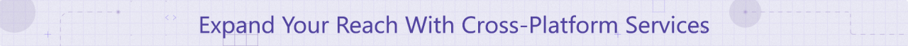 Expand Your Reach With Cross-Platform Services